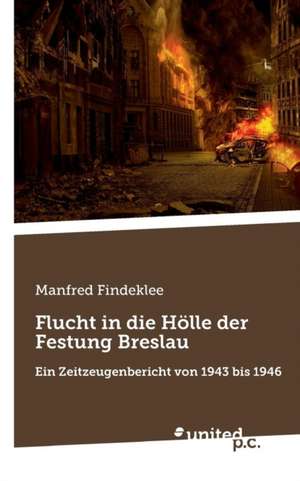 Flucht in die Hölle der Festung Breslau de Manfred Findeklee