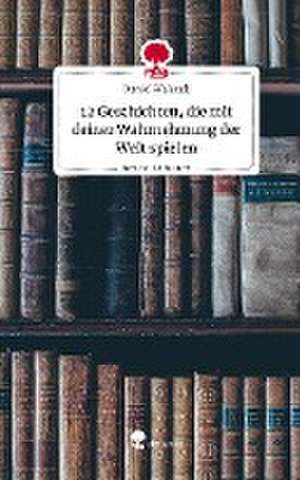 12 Geschichten, die mit deiner Wahrnehmung der Welt spielen. Life is a Story - story.one de Daniel Walczak