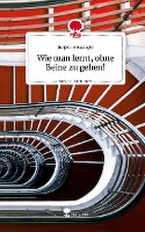 Wie man lernt, ohne Beine zu gehen!. Life is a Story - story.one de Jürgen Holzinger