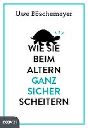 Wie Sie beim Altern ganz sicher scheitern de Uwe Böschemeyer