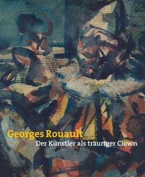 Georges Rouault. Der Künstler als trauriger Clown de Angelika Affentranger-Kirchrath