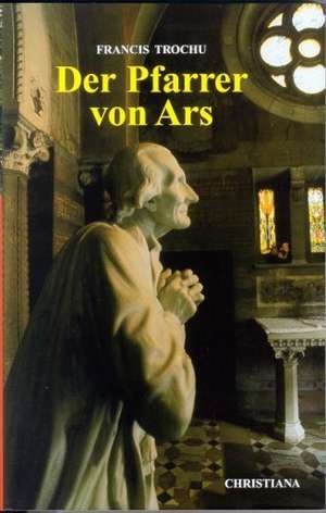 Der Pfarrer von Ars de Francis Trochu