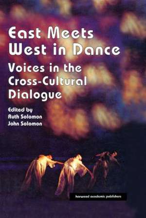 East Meets West in Dance: Voices in the Cross-Cultural Dialogue de John Solomon