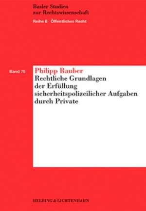 Rechtliche Grundlagen der Erfüllung sicherheitspolizeilicher Aufgaben durch Private de Philipp Rauber