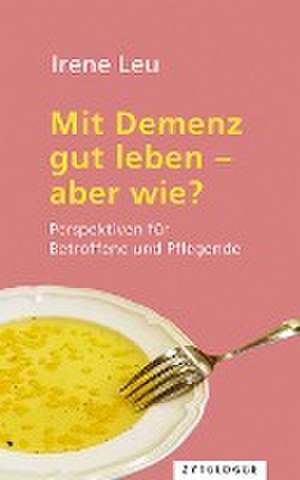 Mit Demenz gut leben - aber wie? de Irene Leu