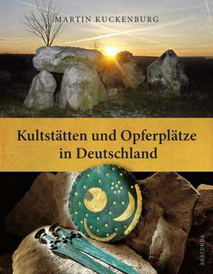 Kultstätten und Opferplätze in Deutschland de Martin Kuckenburg