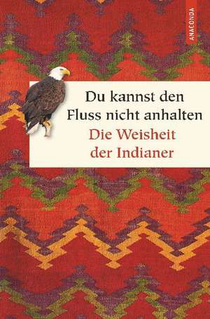 Du kannst den Fluss nicht anhalten - Weisheiten der Indianer de Alan Jacobs