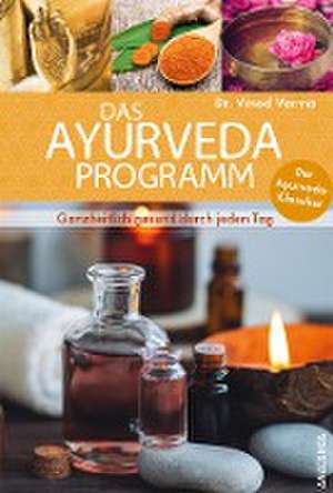 Das Ayurveda Programm. Ganzheitlich gesund durch jeden Tag. Der Ayurveda Klassiker de Vinod Verma