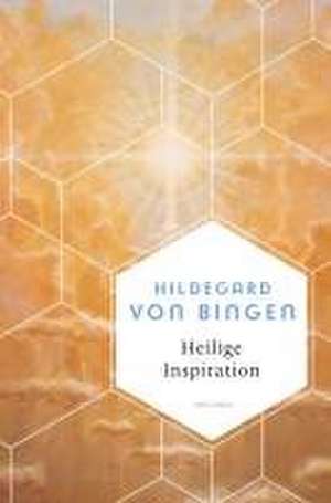 Heilige Inspiration - Die wichtigsten Texte der großen Mystikerin und Kirchenlehrerin de Hildegard Von Bingen