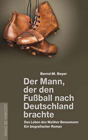 Der Mann, der den Fußball nach Deutschland brachte de Bernd-M. Beyer