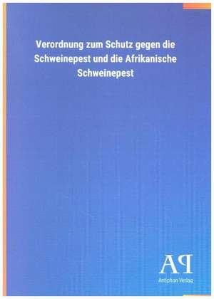 Verordnung zum Schutz gegen die Schweinepest und die Afrikanische Schweinepest de Antiphon Verlag