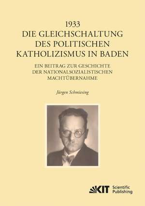 1933 - Die Gleichschaltung des politischen Katholizismus in Baden de Jürgen Schmiesing