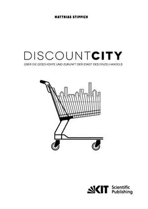 DiscountCity - über die Geschichte und Zukunft der Stadt des Einzelhandels de Matthias Stippich