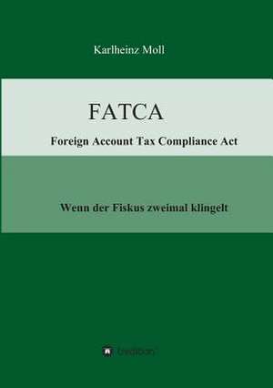 Fatca - Foreign Account Tax Compliance ACT: Korper de Karlheinz Moll