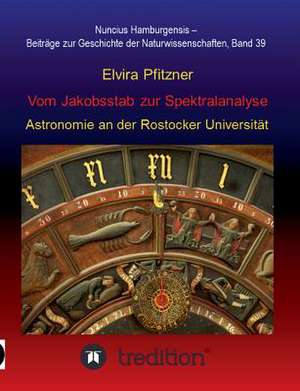 Vom Jakobsstab Zur Spektralanalyse - Astronomie an Der Rostocker Universitat: Korper de Elvira Pfitzner