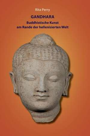 Gandhara - Buddhistische Kunst Am Rande Der Hellenisierten Welt: Korper de Rita Perry