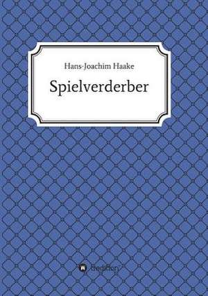 Tobias Blank Spielverderber: Wie Ich Meine Chronischen Krankheiten, Konflikte Und Krisen Heilte Und Meine Kuhnsten Traume Ubertraf de Hans-Joachim Haake