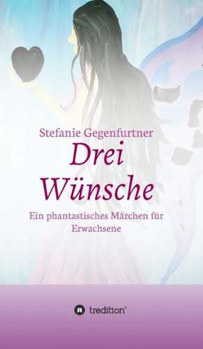 Drei Wunsche: Wie Ich Meine Chronischen Krankheiten, Konflikte Und Krisen Heilte Und Meine Kuhnsten Traume Ubertraf de Stefanie Gegenfurtner