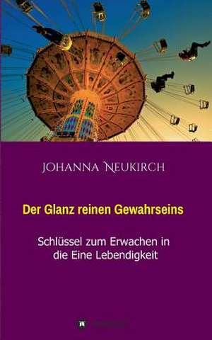 Der Glanz Reinen Gewahrseins: Wie Ich Meine Chronischen Krankheiten, Konflikte Und Krisen Heilte Und Meine Kuhnsten Traume Ubertraf de Johanna Neukirch