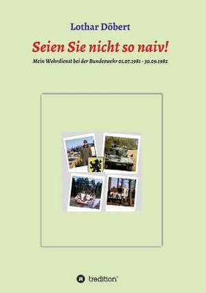 Seien Sie Nicht So Naiv!: Wie Ich Meine Chronischen Krankheiten, Konflikte Und Krisen Heilte Und Meine Kuhnsten Traume Ubertraf de Lothar Döbert