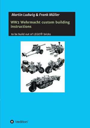 Ww2 Wehrmacht Custom Building Instructions: Wie Ich Meine Chronischen Krankheiten, Konflikte Und Krisen Heilte Und Meine Kuhnsten Traume Ubertraf de Martin Ludwig