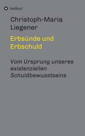 Erbsunde Und Erbschuld: Wie Ich Meine Chronischen Krankheiten, Konflikte Und Krisen Heilte Und Meine Kuhnsten Traume Ubertraf de Christoph-Maria Liegener