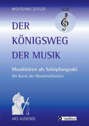 Der Konigsweg Der Musik: Wie Ich Meine Chronischen Krankheiten, Konflikte Und Krisen Heilte Und Meine Kuhnsten Traume Ubertraf de Wolfgang Zeitler