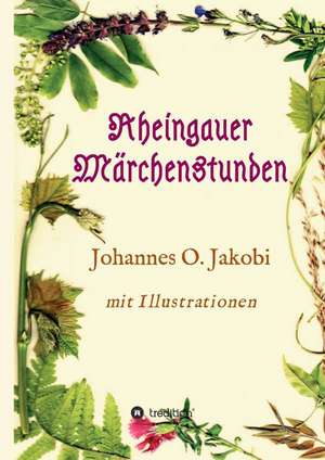 Rheingauer Marchenstunden: Wie Ich Meine Chronischen Krankheiten, Konflikte Und Krisen Heilte Und Meine Kuhnsten Traume Ubertraf de Johannes O. Jakobi