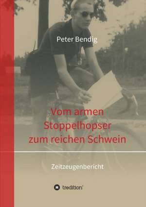 Peter Bendig - Vom Armen Stoppelhopser Zum Reichen Schwein: Hamburg - Schanghai - Hamburg de Peter Bendig