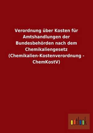 Verordnung über Kosten für Amtshandlungen der Bundesbehörden nach dem Chemikaliengesetz (Chemikalien-Kostenverordnung - ChemKostV) de Ohne Autor