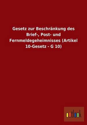 Gesetz zur Beschränkung des Brief-, Post- und Fernmeldegeheimnisses (Artikel 10-Gesetz - G 10) de Ohne Autor