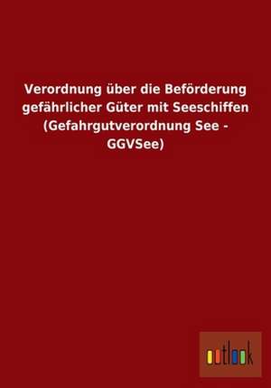 Verordnung über die Beförderung gefährlicher Güter mit Seeschiffen (Gefahrgutverordnung See - GGVSee) de ohne Autor