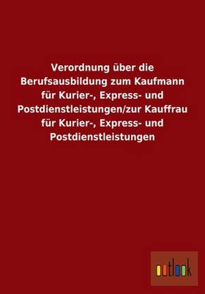 Verordnung über die Berufsausbildung zum Kaufmann für Kurier-, Express- und Postdienstleistungen/zur Kauffrau für Kurier-, Express- und Postdienstleistungen de ohne Autor