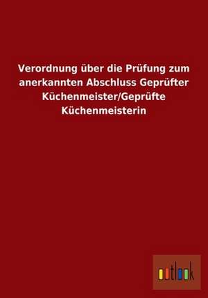 Verordnung über die Prüfung zum anerkannten Abschluss Geprüfter Küchenmeister/Geprüfte Küchenmeisterin de ohne Autor