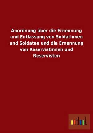 Anordnung über die Ernennung und Entlassung von Soldatinnen und Soldaten und die Ernennung von Reservistinnen und Reservisten de Ohne Autor