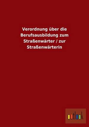 Verordnung über die Berufsausbildung zum Straßenwärter / zur Straßenwärterin de ohne Autor