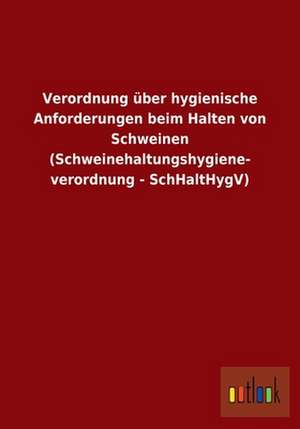 Verordnung über hygienische Anforderungen beim Halten von Schweinen (Schweinehaltungshygiene- verordnung - SchHaltHygV) de ohne Autor