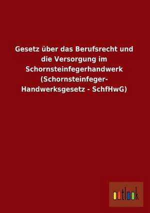 Gesetz über das Berufsrecht und die Versorgung im Schornsteinfegerhandwerk (Schornsteinfeger- Handwerksgesetz - SchfHwG) de Ohne Autor