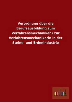 Verordnung über die Berufsausbildung zum Verfahrensmechaniker / zur Verfahrensmechanikerin in der Steine- und Erdenindustrie de ohne Autor