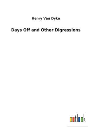 Days Off and Other Digressions de Henry Van Dyke