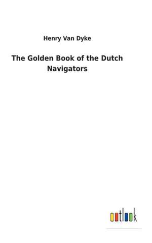 The Golden Book of the Dutch Navigators de Henry Van Dyke