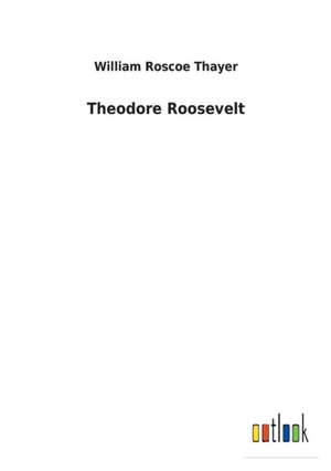 Theodore Roosevelt de William Roscoe Thayer