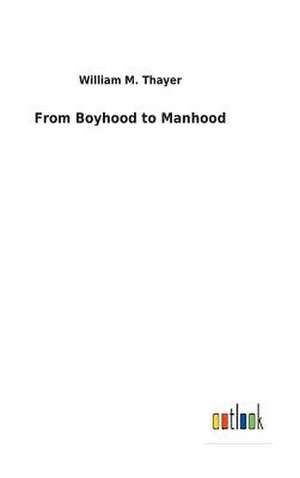 From Boyhood to Manhood de William M. Thayer