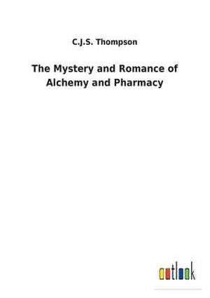 The Mystery and Romance of Alchemy and Pharmacy de C. J. S. Thompson