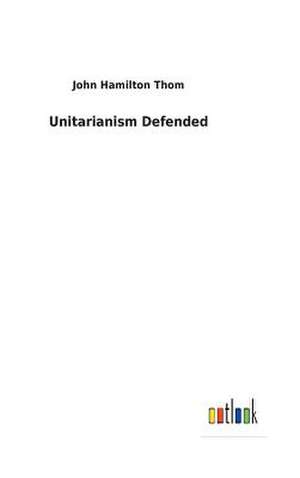 Unitarianism Defended de John Hamilton Thom