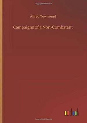 Campaigns of a Non-Combatant de Alfred Townsend