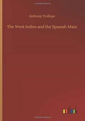 The West Indies and the Spanish Main de Anthony Trollope