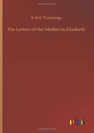 The Letters of Her Mother to Elizabeth de W. R. H. Trowbridge