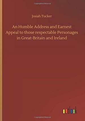 An Humble Address and Earnest Appeal to those respectable Personages in Great-Britain and Ireland de Josiah Tucker