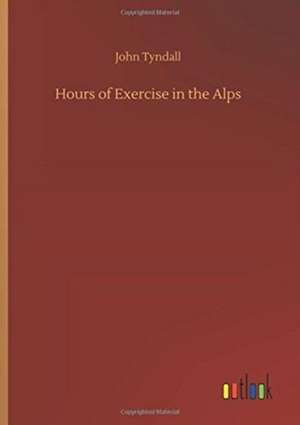 Hours of Exercise in the Alps de John Tyndall